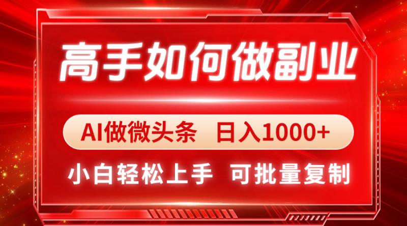 （14463期）高手如何做副业，AI微头条 日入1000+，小白轻松上手-副业库