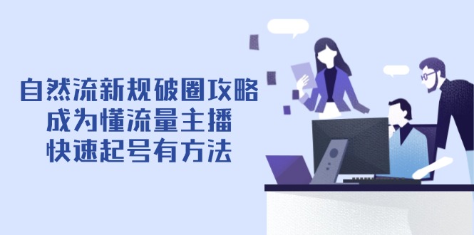 （14489期）自然流新规破圈攻略【4月6更新】：成为懂流量主播，快速起号有方法-副业库