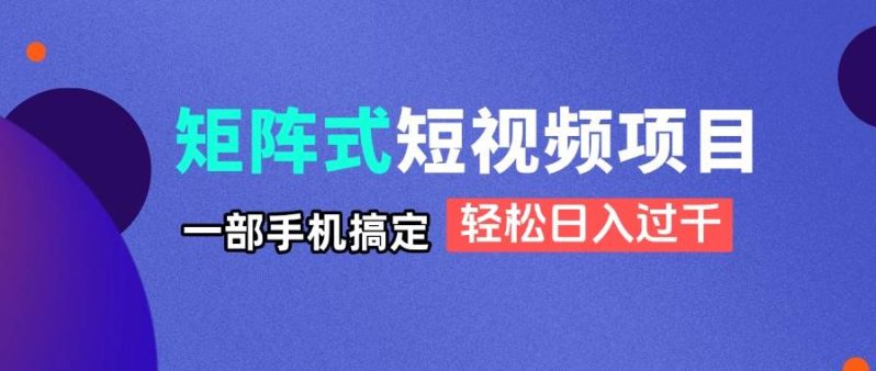 （14475期）矩阵式短视频项目揭秘，一部手机搞定，轻松日入过千-副业库