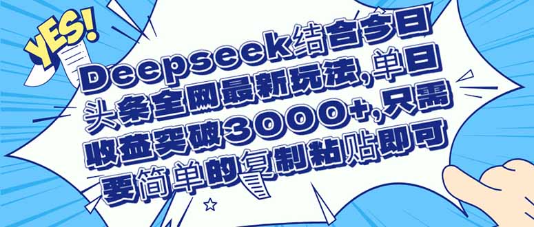 （14495期）Deepseek结合今日头条全网最新玩法，单日收益突破3000+，只需要简单的…-副业库
