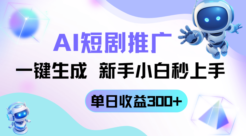 （14490期）短剧推广新玩法，AI一键生成，新手小白秒上手，单日收益300+-副业库