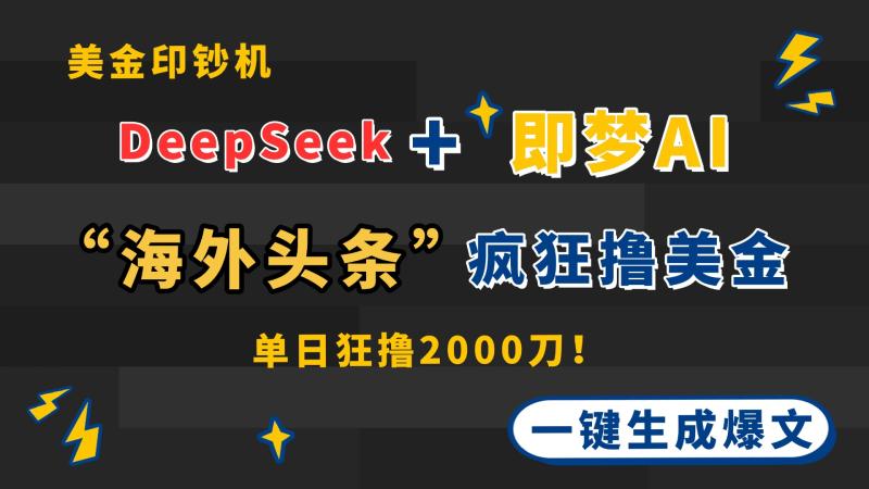 （14507期）DeepSeek+即梦AI出海，美金印钞机，在“海外头条”疯狂撸美金，一键生…-副业库