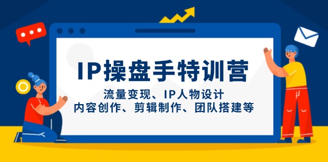 （14502期）IP操盘手特训营，流量变现、IP人物设计、内容创作、剪辑制作、团队搭建等-副业库