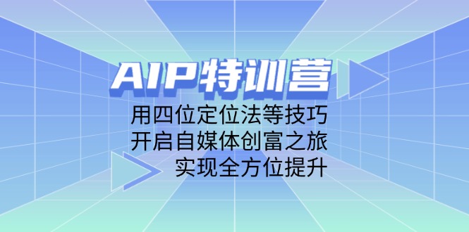 （14530期）AIP特训营，用四位定位法等技巧，开启自媒体创富之旅，实现全方位提升-副业网