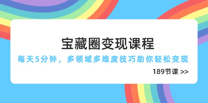 （14548期）宝藏圈变现课程，每天5分钟，多领域多维度技巧助你轻松变现（189节）-副业网