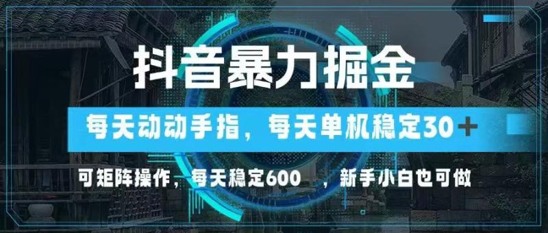 （14541期）抖音暴力掘金，动动手指就可以，单机30+，可矩阵操作，每天稳定600+，…-副业网