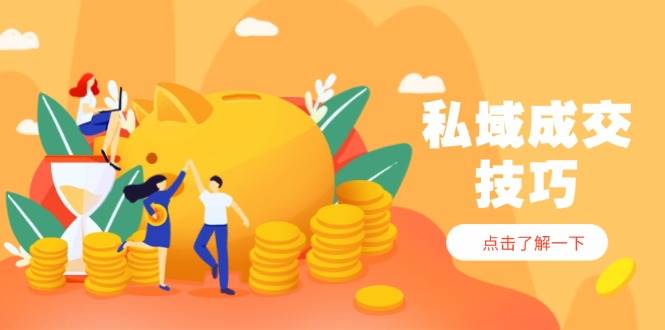 私域成交技巧，帮你从入门到精通，破解四大痛点，快速变现，轻松收钱-副业库