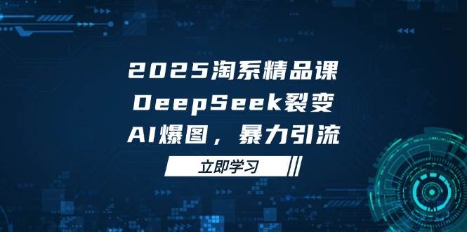 2025无界精品课，DeepSeek裂变，AI爆图，暴力引流助力淘系运营-副业网