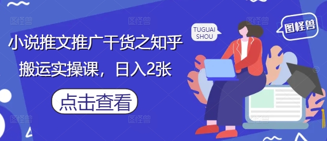 小说推文推广干货之知乎搬运实操课，日入2张-副业网