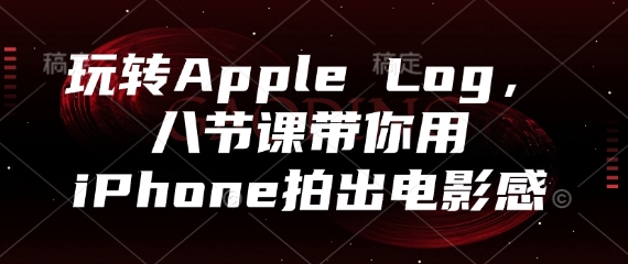 玩转Apple Log，八节课带你用iPhone拍出电影感-副业网