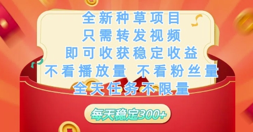 全新种草项目只需转发视频，即可收获稳定收益，不看播放量不看粉丝量，全天任务不限量，每天稳定3张-副业网