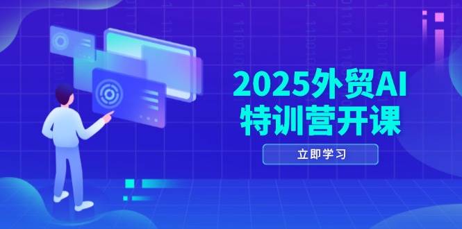 2025外贸AI特训营开课：涵盖品牌选品/AI建站/主动/被动获客/社媒开发/等等-副业库