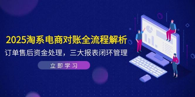 2025淘系电商对账全流程解析，订单售后资金处理，三大报表闭环管理-副业网