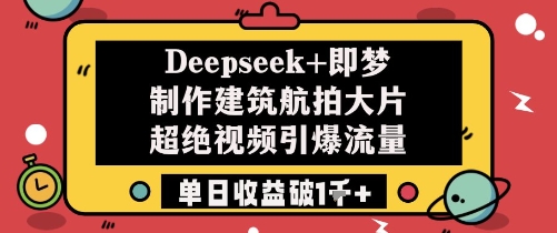 Deepseek+即梦制作建筑航拍大片超绝视频引爆流量单日收益破1k+-副业网