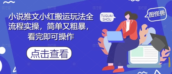 小说推文小红搬运玩法全流程实操，简单又粗暴，看完即可操作-副业库