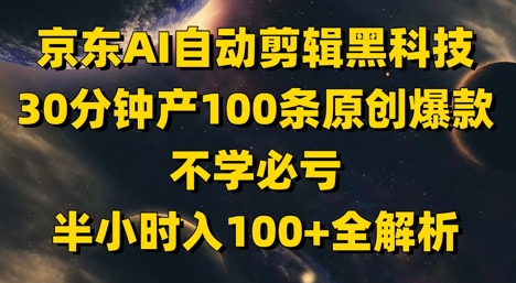 京东AI自动剪辑黑科技，30分钟产100条原创爆款，不学必亏！半小时入100+全解析-副业库