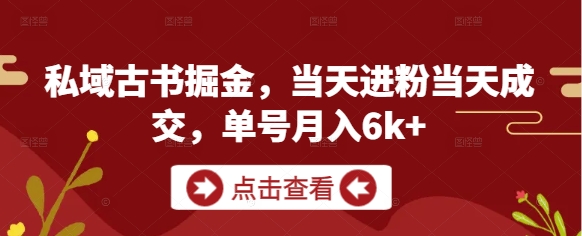 私域古书掘金，当天进粉当天成交，单号月入6k+-副业库