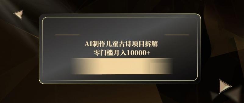 （14677期）AI制作儿童古诗项目拆解，零门槛月入10000+-副业网