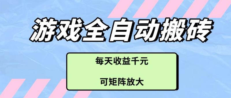 （14674期）游戏全自动搬砖项目，每天收益千元，可矩阵放大-副业库