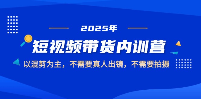 （14692期）2025短视频带货内训营，以混剪为主，不需要真人出镜，不需要拍摄-副业网