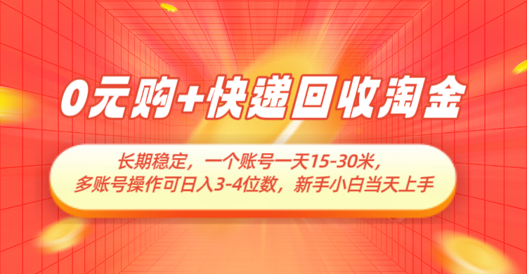 0元购+快递回收淘金，长期稳定，单号一天15-30米，多账号操作可日入3-4位数-副业网