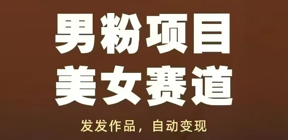 男粉项目美女赛道，发发作品，轻松获流自动变现-副业库