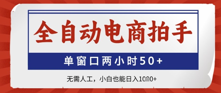 全自动电商拍手，单窗口两小时50+，无需人工，小白也能日入1k+-副业库