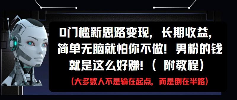 0门槛新思路变现，长期收益，简单无脑就怕你不做!男粉的钱就是这么好赚!(附教程)-副业网