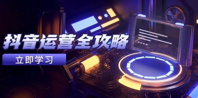 抖音运营全攻略，账号包装养号技巧，情感增粉视频搬运，实现快速变现-副业网