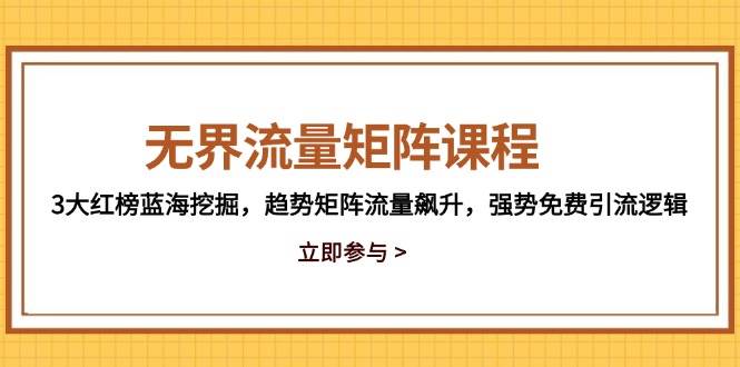 无界流量矩阵课程，3大红榜蓝海挖掘，趋势矩阵流量飙升，强势免费引流逻辑-副业网