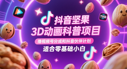 抖音坚果3D动画科普项目，撸视频号分成和抖音伙伴计划，适合零基础小白-副业网