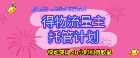 得物流量主托管计划，原创玩法，5分钟三重收益变现，快速变现，48小时即得收益-副业库