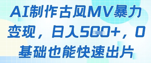 AI制作古风MV暴力变现，日入几张，0基础也能快速出片-副业库