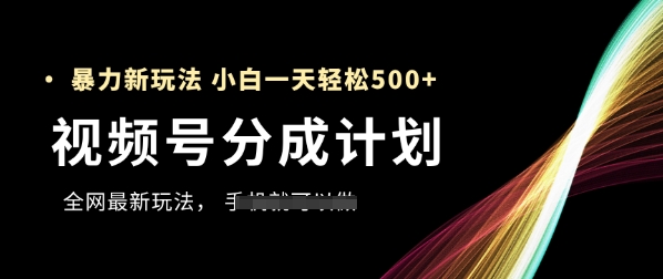 视频号分成计划，全网最暴力玩法，新手一天也能轻松5张+-副业网