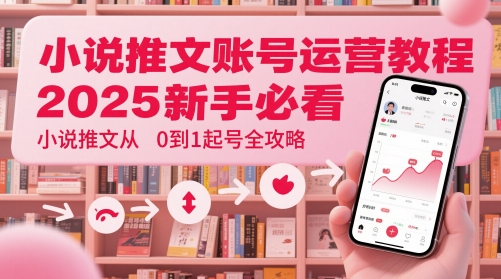 小说推文账号运营起号教程，2025新手必看，小说推文从0到1起号全攻略-副业网