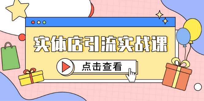 实体店引流实战课，短视频认知+抖加投放，精准对标百客进店-副业网