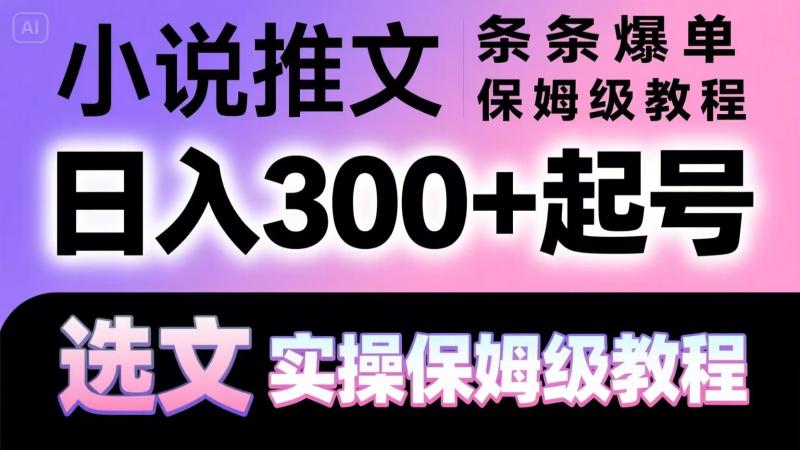 小说推文条条爆单，日入300+起号，选文，实操保姆级教程-副业网