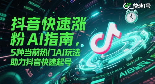 抖音快速涨粉AI指南,5种当前热门AI玩法,助力抖音快速起号-副业网