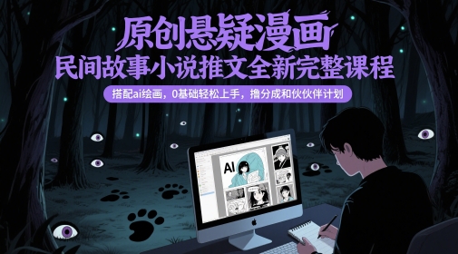 原创悬疑漫画民间故事小说推文全新完整课程, 搭配ai绘画,0基础轻松上手,撸分成和伙伴计划-副业网