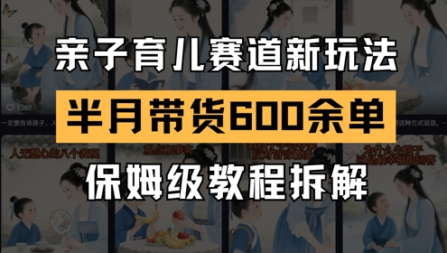 AI亲子育儿赛道新玩法,新号半个月带货600多单,保姆级教程拆解-副业网