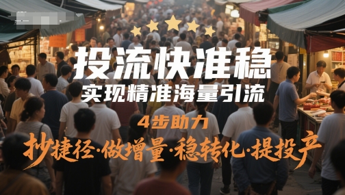 投流快准稳,实现精准海量引流,4步助力,抄捷径·做增量·稳转化·提投产-副业网