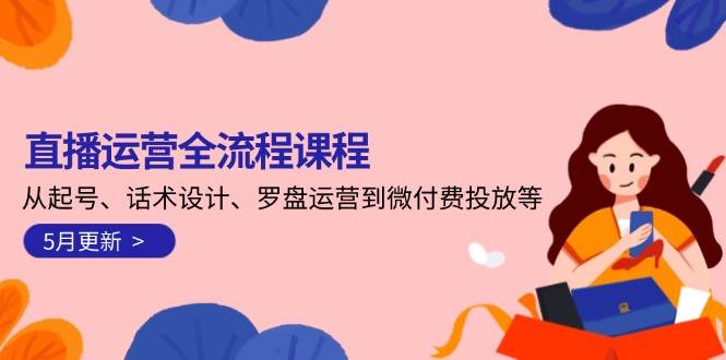 直播运营全流程课程-5月更新：从起号、话术设计、罗盘运营到微付费投放等-副业库