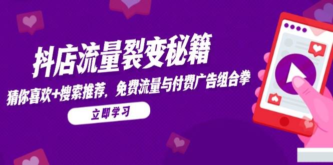 抖店流量裂变秘籍，猜你喜欢，搜索推荐，免费流量与付费广告组合拳-副业库