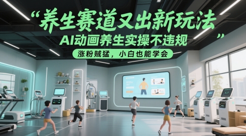 养生赛道又出新玩法，AI动画养生实操不违规，涨粉贼猛，小白也能学会-副业网