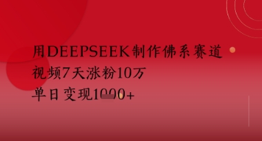 用Deepseek制作佛系赛道，视频7天涨粉10W，单日变现多张-副业网