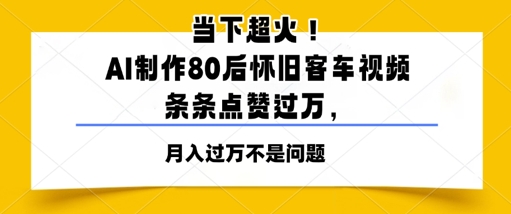 当下超火！AI制作80后怀旧客车视频，条条点赞过W-副业网