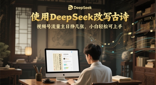 使用DeepSeek改写古诗，视频号流量主日挣几张，小白轻松可上手-副业库