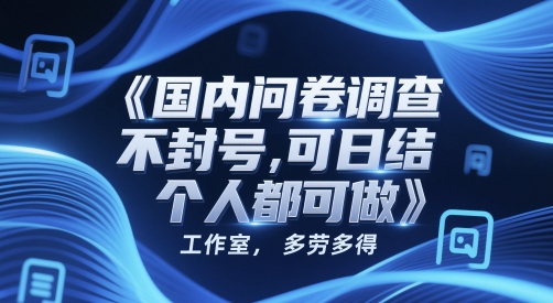国内问卷调查，不封号，可日结，多劳多得，工作室，个人都可做-副业库