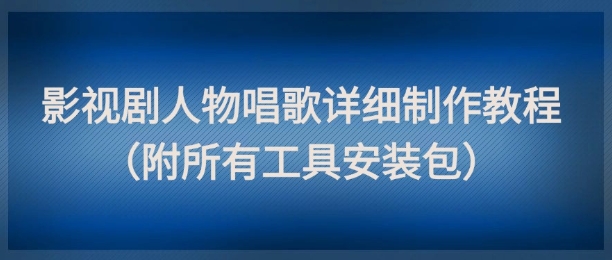 影视剧人物唱歌详细制作教程，点赞量动辄几十W（附所有工具安装包）-副业库