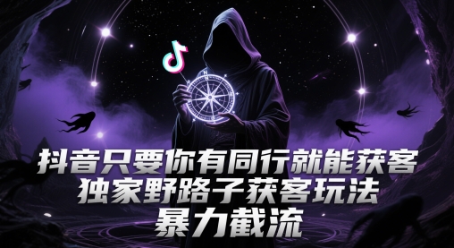 抖音只要你有同行就能获客，独家野路子获客玩法，暴力截流-副业库